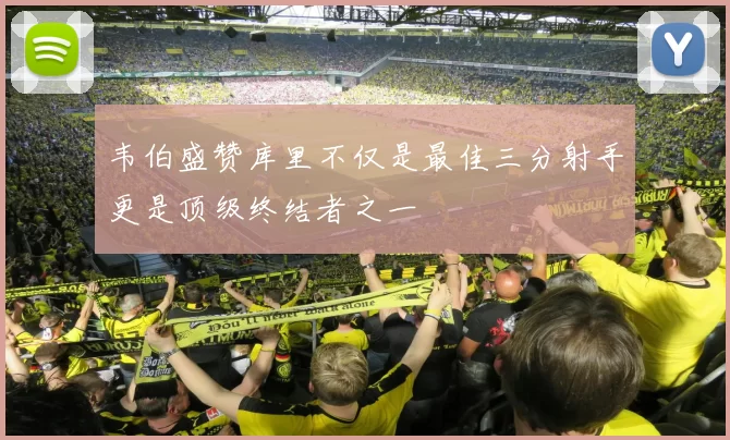 韦伯盛赞库里不仅是最佳三分射手更是顶级终结者之一