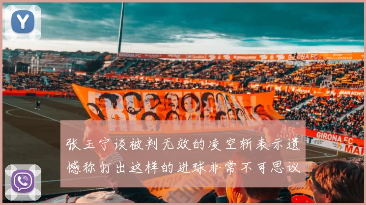 张玉宁谈被判无效的凌空斩表示遗憾称打出这样的进球非常不可思议