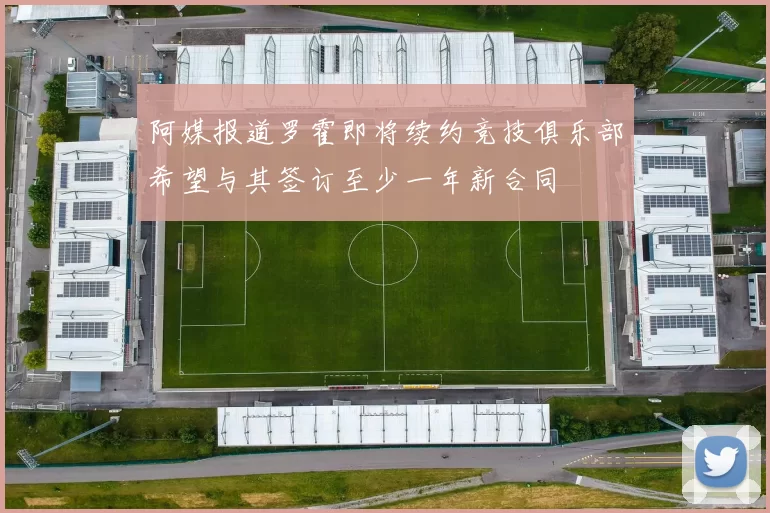 阿媒报道罗霍即将续约竞技俱乐部希望与其签订至少一年新合同