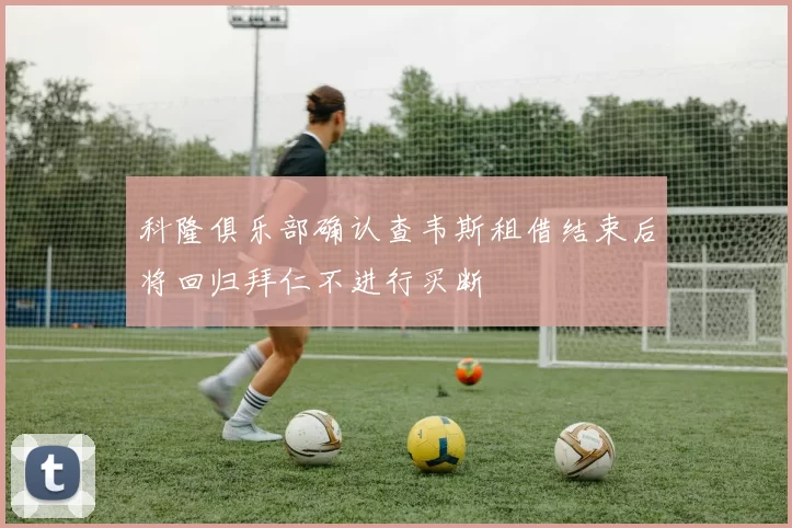 科隆俱乐部确认查韦斯租借结束后将回归拜仁不进行买断