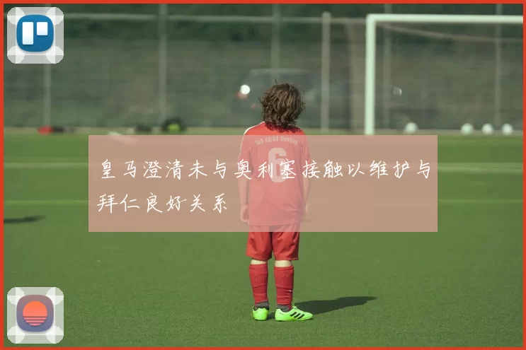 皇马澄清未与奥利塞接触以维护与拜仁良好关系