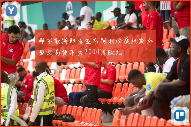 那不勒斯即将宣布阿利松桑托斯加盟交易费用为2000万欧元