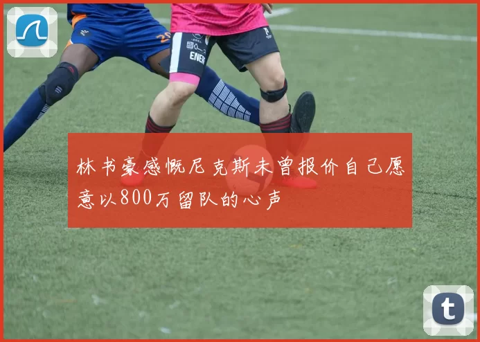林书豪感慨尼克斯未曾报价自己愿意以800万留队的心声
